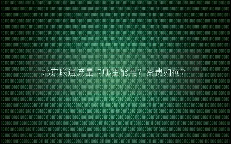 北京联通流量卡哪里能用？资费如何？