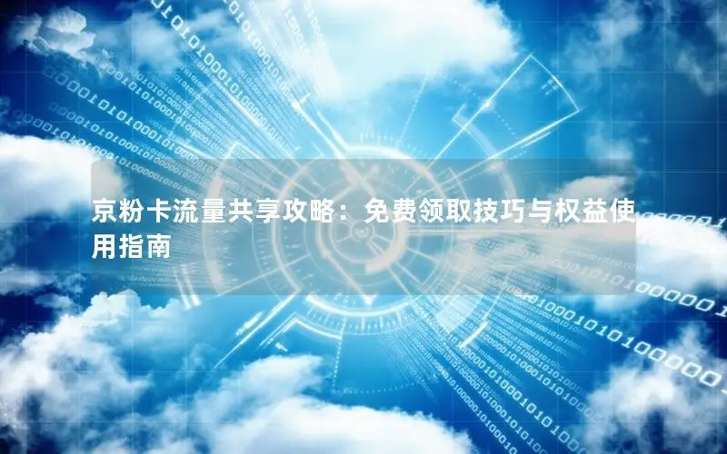 京粉卡流量共享攻略：免费领取技巧与权益使用指南