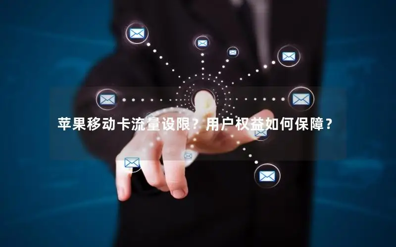 苹果移动卡流量设限？用户权益如何保障？