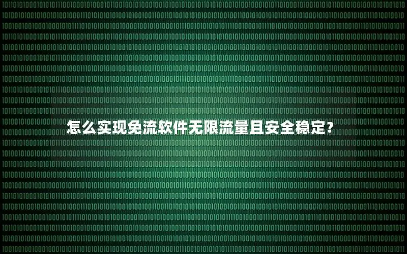 怎么实现免流软件无限流量且安全稳定？