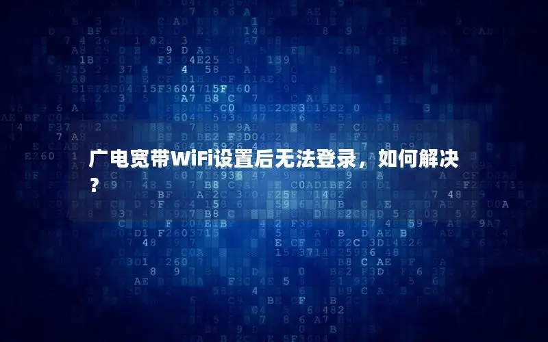 广电宽带WiFi设置后无法登录，如何解决？