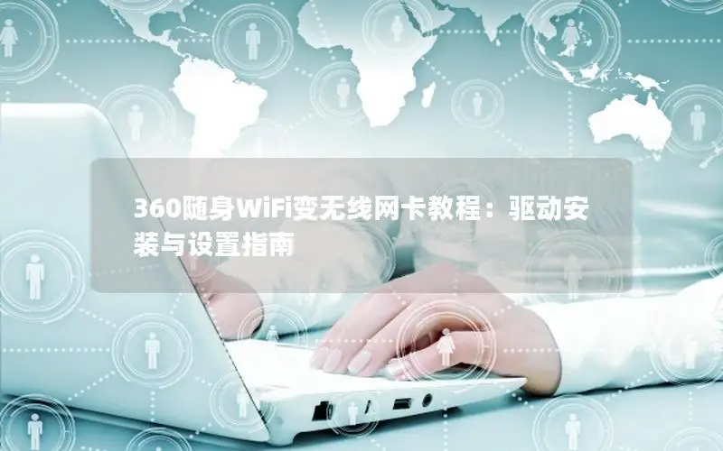 360随身WiFi变无线网卡教程：驱动安装与设置指南