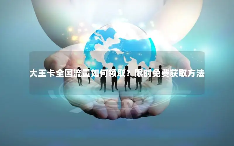大王卡全国流量如何领取？限时免费获取方法