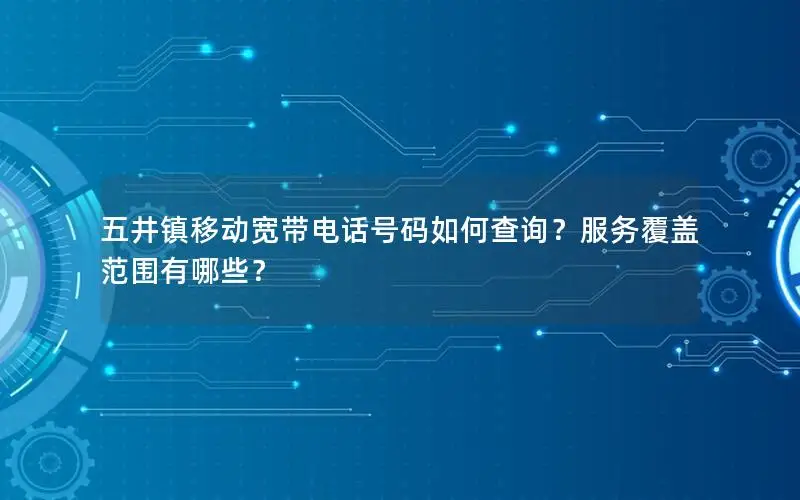五井镇移动宽带电话号码如何查询？服务覆盖范围有哪些？
