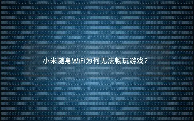 小米随身WiFi为何无法畅玩游戏？