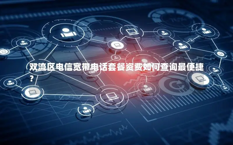 双流区电信宽带电话套餐资费如何查询最便捷？