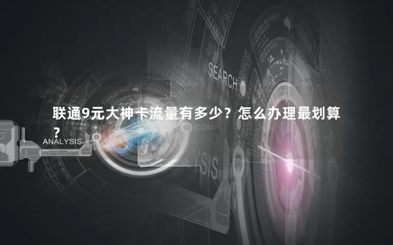 联通9元大神卡流量有多少？怎么办理最划算？