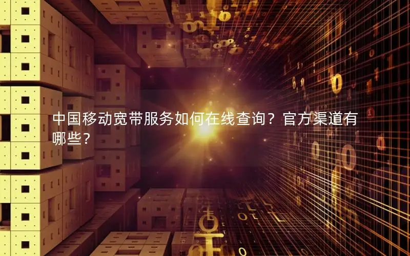 中国移动宽带服务如何在线查询？官方渠道有哪些？