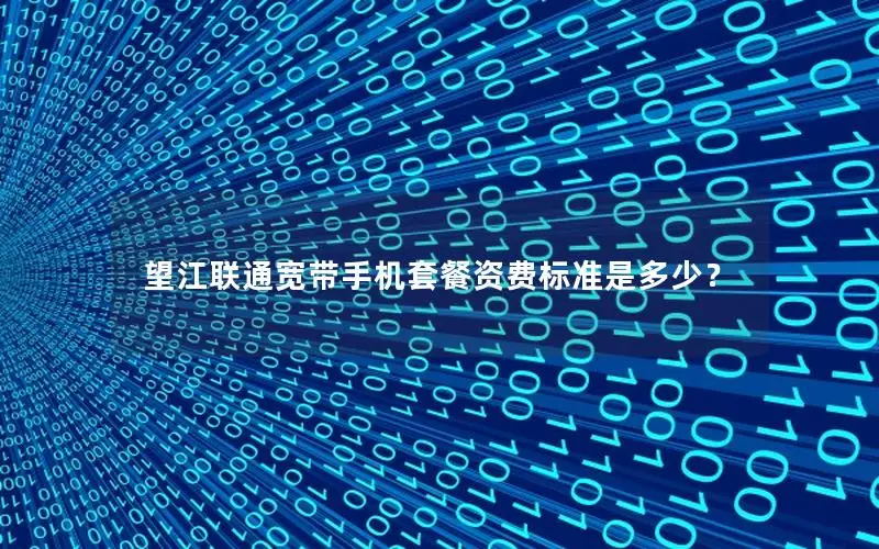 望江联通宽带手机套餐资费标准是多少？