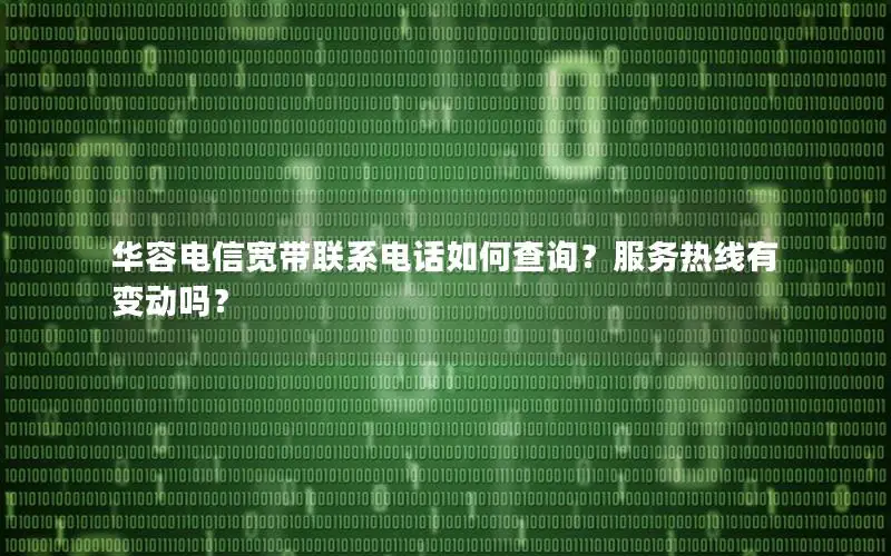 华容电信宽带联系电话如何查询？服务热线有变动吗？