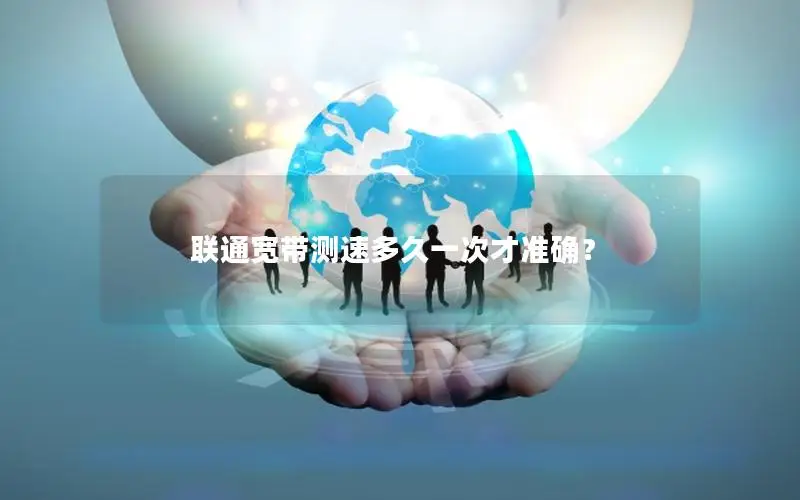 联通宽带测速多久一次才准确？