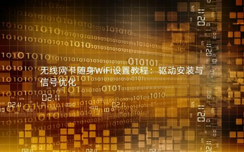 无线网卡随身WiFi设置教程：驱动安装与信号优化
