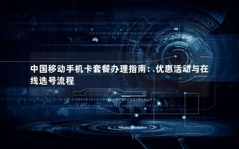 中国移动手机卡套餐办理指南：优惠活动与在线选号流程
