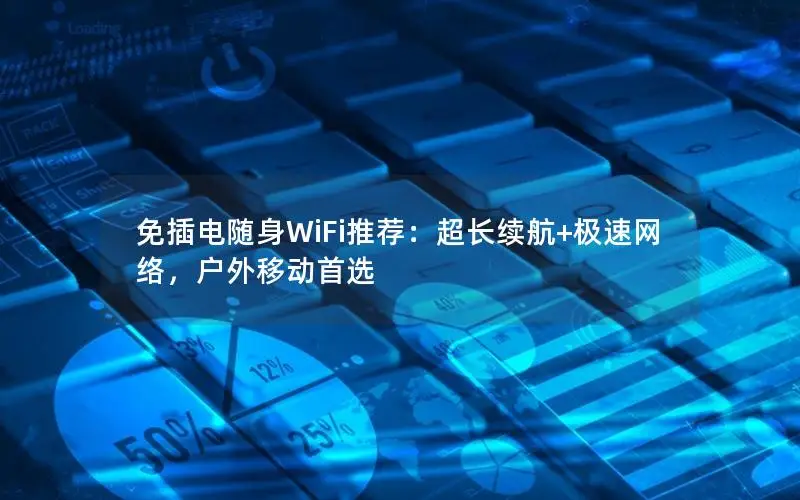 免插电随身WiFi推荐：超长续航+极速网络，户外移动首选