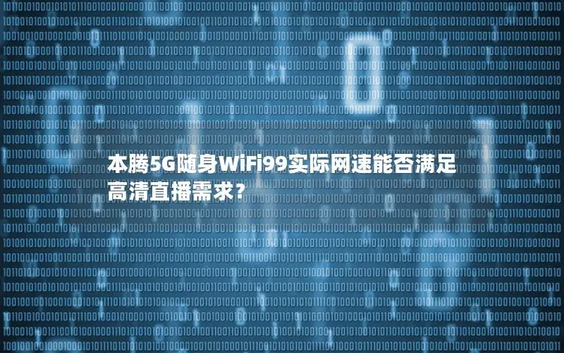 本腾5G随身WiFi99实际网速能否满足高清直播需求？