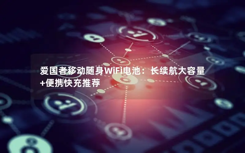 爱国者移动随身WiFi电池：长续航大容量+便携快充推荐