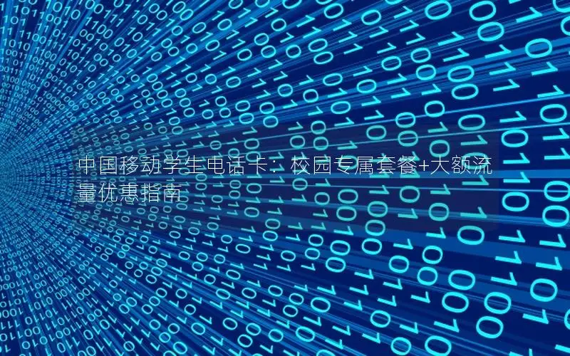 中国移动学生电话卡：校园专属套餐+大额流量优惠指南