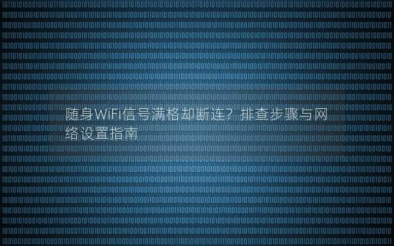 随身WiFi信号满格却断连？排查步骤与网络设置指南