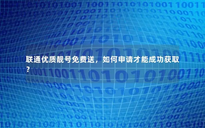 联通优质靓号免费送，如何申请才能成功获取？