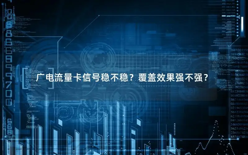 广电流量卡信号稳不稳？覆盖效果强不强？