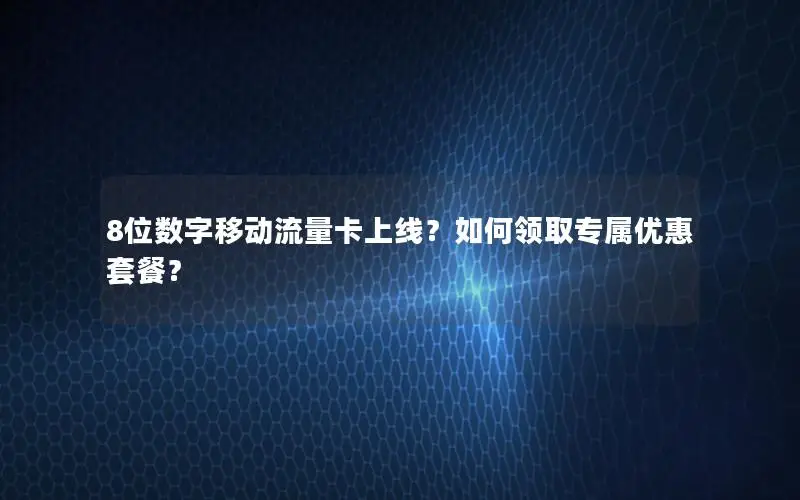 8位数字移动流量卡上线？如何领取专属优惠套餐？