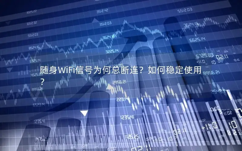 随身WiFi信号为何总断连？如何稳定使用？