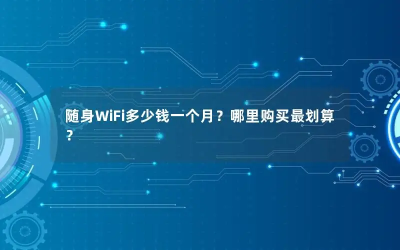 随身WiFi多少钱一个月？哪里购买最划算？