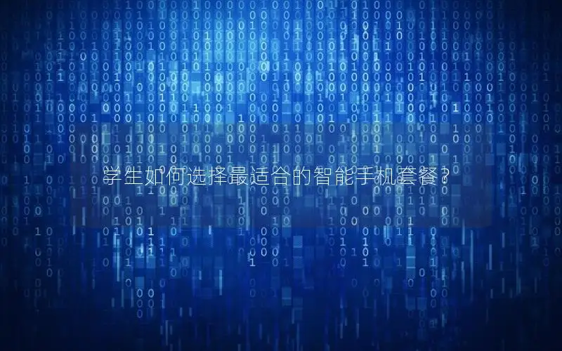 学生如何选择最适合的智能手机套餐？