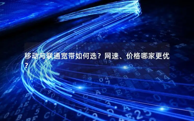 移动与联通宽带如何选？网速、价格哪家更优？