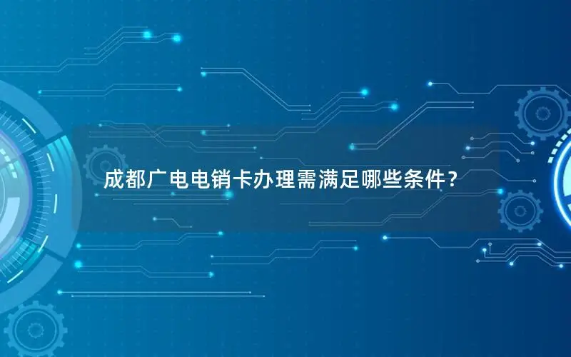 成都广电电销卡办理需满足哪些条件？