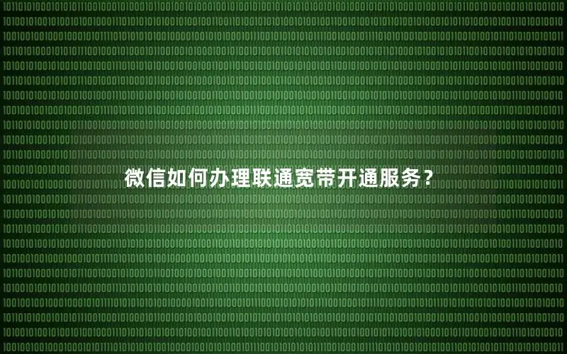微信如何办理联通宽带开通服务？