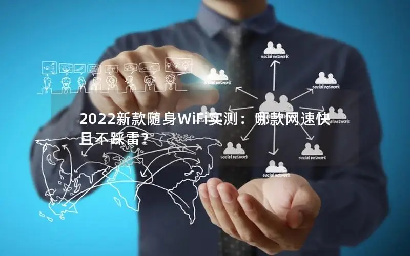 2022新款随身WiFi实测：哪款网速快且不踩雷？