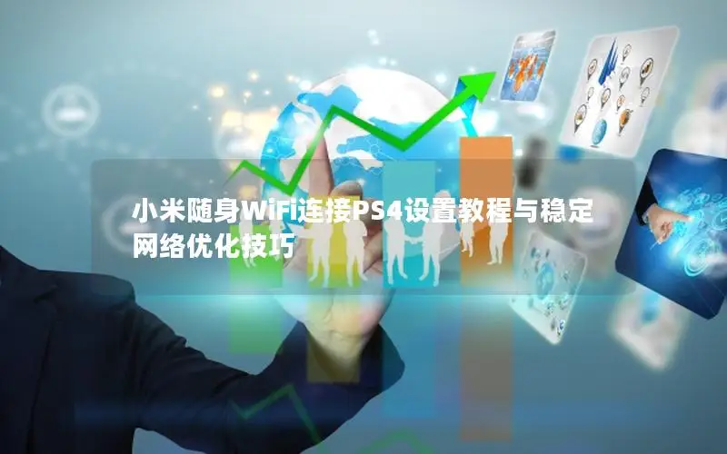小米随身WiFi连接PS4设置教程与稳定网络优化技巧