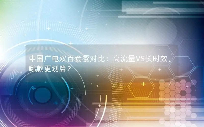 中国广电双百套餐对比：高流量VS长时效，哪款更划算？