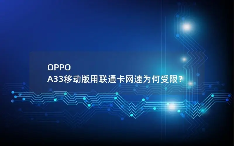 OPPO A33移动版用联通卡网速为何受限？