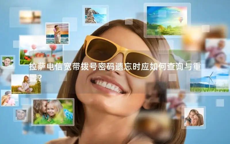 拉萨电信宽带拨号密码遗忘时应如何查询与重置？