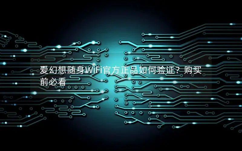 爱幻想随身WiFi官方正品如何验证？购买前必看