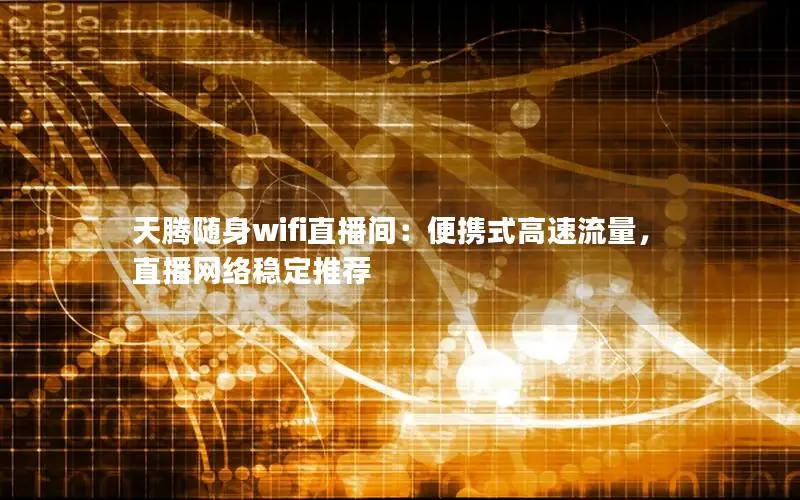 天腾随身wifi直播间：便携式高速流量，直播网络稳定推荐
