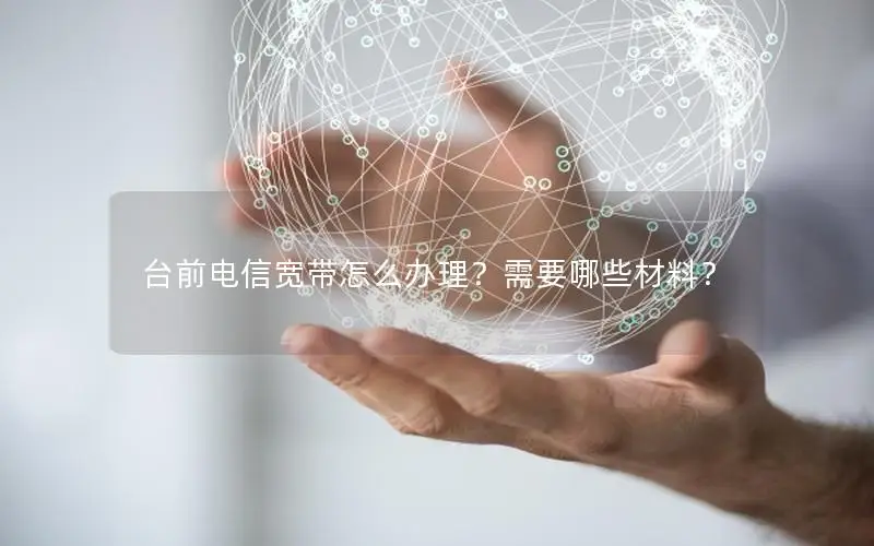 台前电信宽带怎么办理？需要哪些材料？