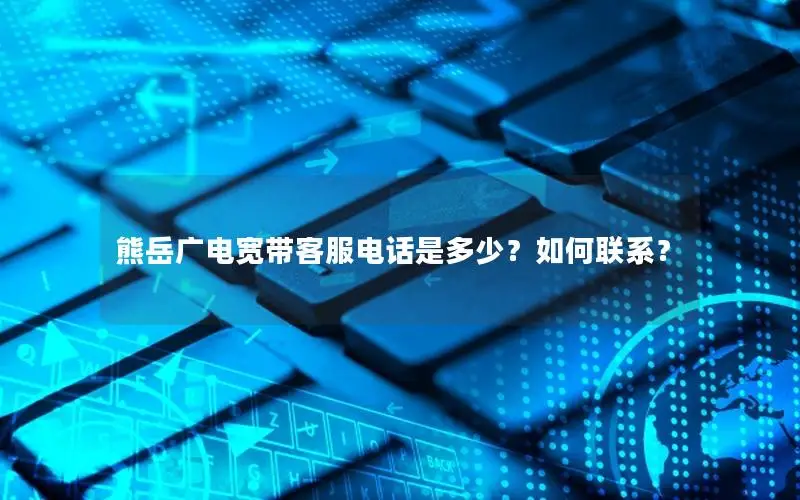 熊岳广电宽带客服电话是多少？如何联系？