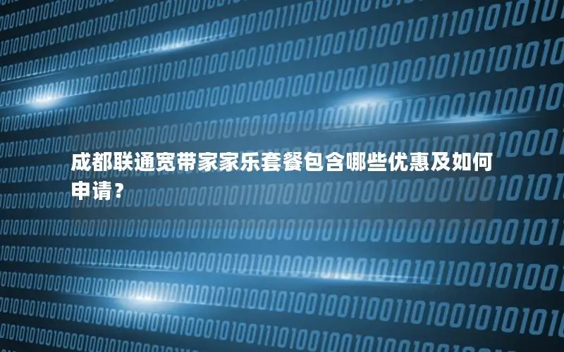 成都联通宽带家家乐套餐包含哪些优惠及如何申请？