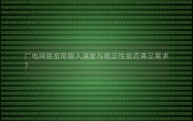 广电网络宽带接入速度与稳定性能否满足需求？