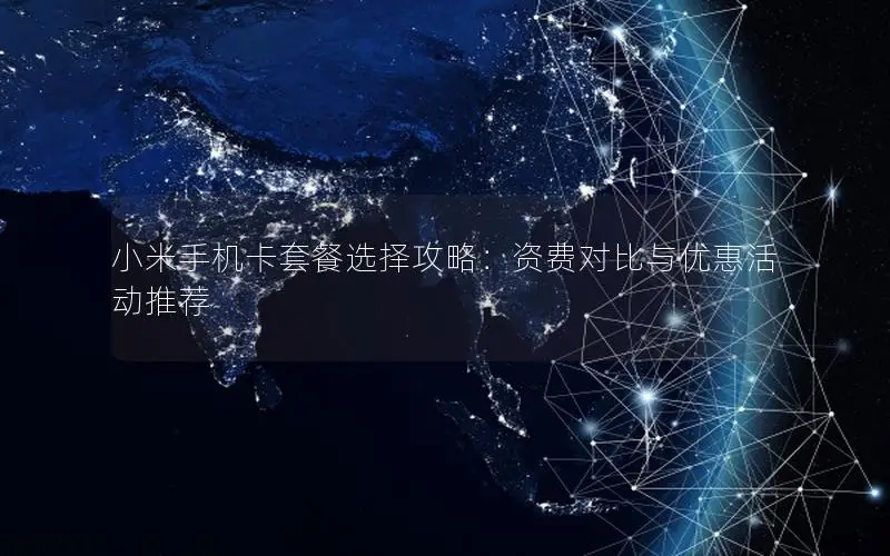 小米手机卡套餐选择攻略：资费对比与优惠活动推荐