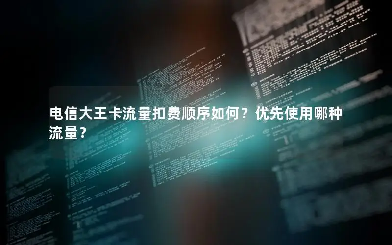 电信大王卡流量扣费顺序如何？优先使用哪种流量？