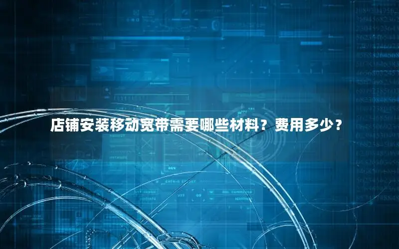 店铺安装移动宽带需要哪些材料？费用多少？