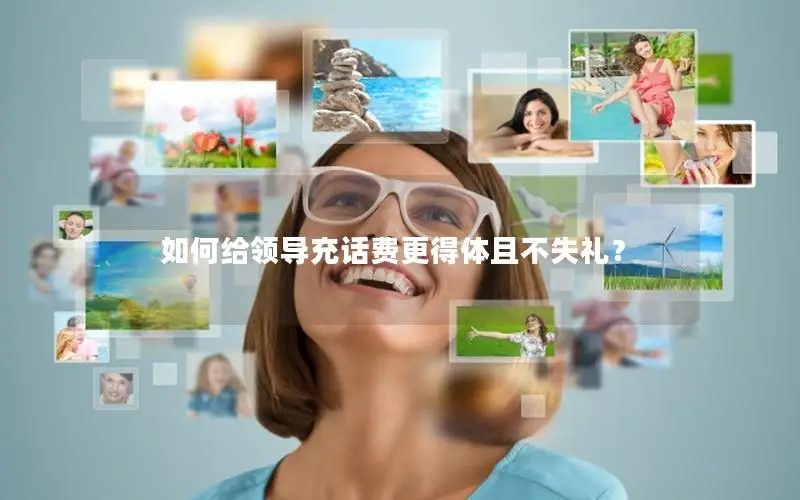 如何给领导充话费更得体且不失礼？
