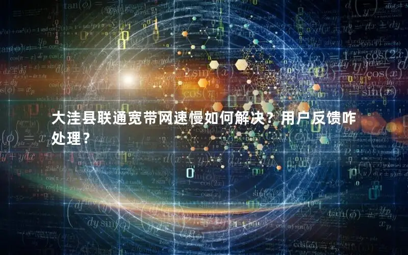 大洼县联通宽带网速慢如何解决？用户反馈咋处理？