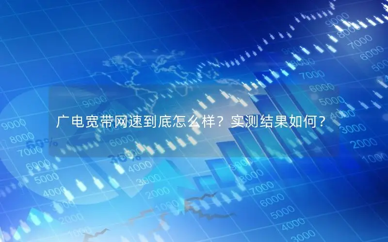 广电宽带网速到底怎么样？实测结果如何？