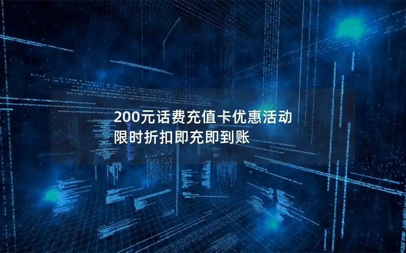 200元话费充值卡优惠活动 限时折扣即充即到账