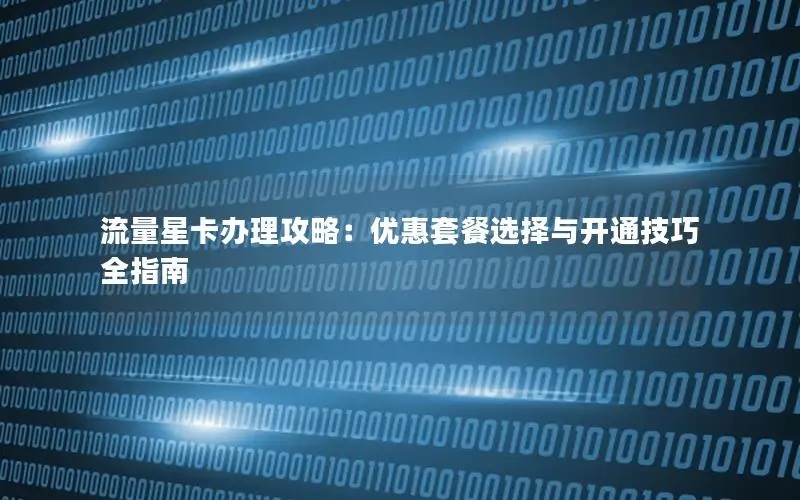 流量星卡办理攻略：优惠套餐选择与开通技巧全指南